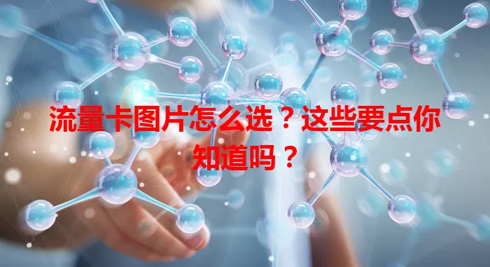 流量卡图片怎么选？这些要点你知道吗？