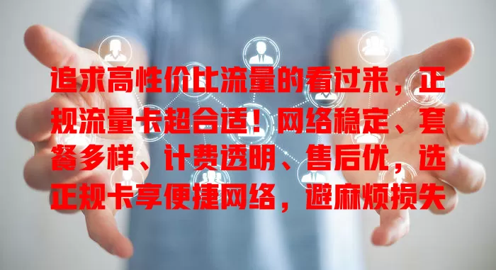 追求高性价比流量的看过来，正规流量卡超合适！网络稳定、套餐多样、计费透明、售后优，选正规卡享便捷网络，避麻烦损失，畅享数字生活