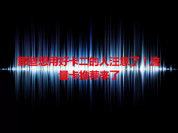 那些想用好卡二的人注意了！流量卡推荐来了