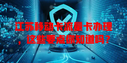 江苏移动卡流量卡办理，这些要点你知道吗？