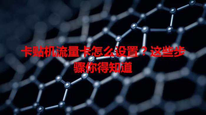 卡贴机流量卡怎么设置？这些步骤你得知道
