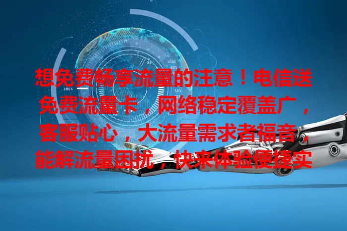 想免费畅享流量的注意！电信送免费流量卡，网络稳定覆盖广，客服贴心，大流量需求者福音，能解流量困扰，快来体验便捷实惠！
