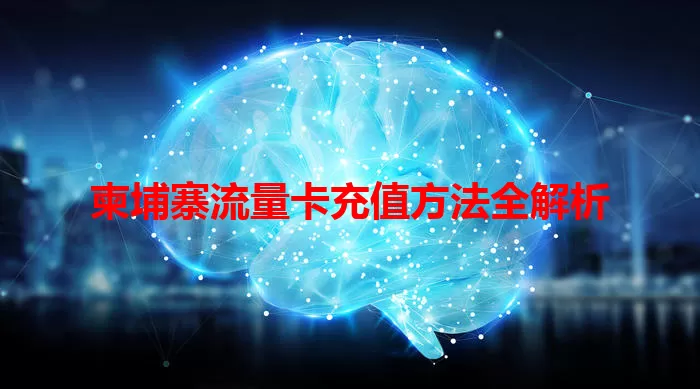 柬埔寨流量卡充值方法全解析