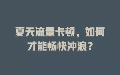 夏天流量卡顿，如何才能畅快冲浪？
