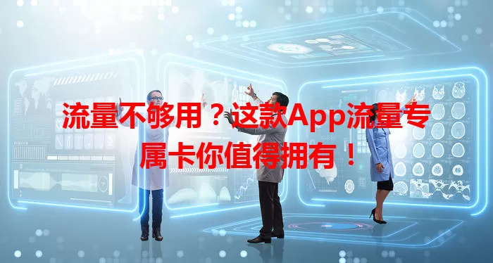 流量不够用？这款App流量专属卡你值得拥有！