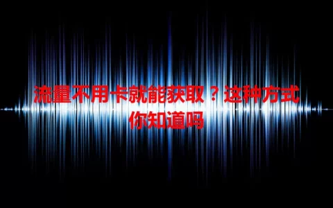 流量不用卡就能获取？这种方式你知道吗