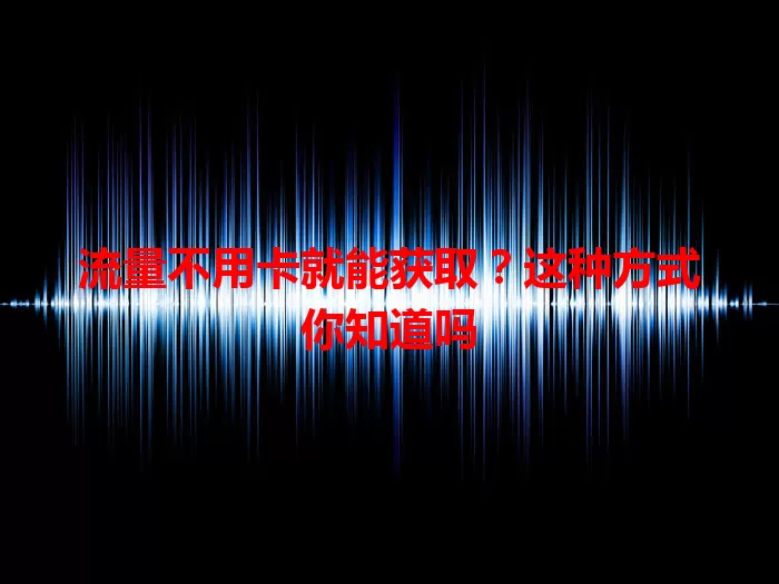 流量不用卡就能获取？这种方式你知道吗