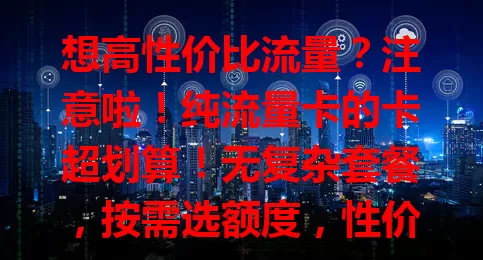 想高性价比流量？注意啦！纯流量卡的卡超划算！无复杂套餐，按需选额度，性价比高又方便，选卡谨慎，能解流量难题，快来试试！