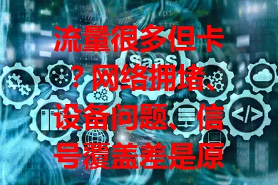 流量很多但卡？网络拥堵、设备问题、信号覆盖差是原因，还有改善办法！