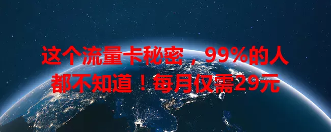 这个流量卡秘密，99%的人都不知道！每月仅需29元