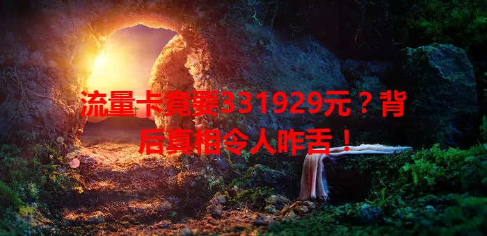 流量卡竟要331929元？背后真相令人咋舌！