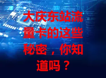 大庆东站流量卡的这些秘密，你知道吗？