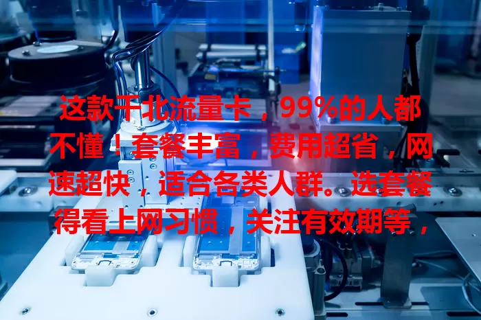 这款千北流量卡，99%的人都不懂！套餐丰富，费用超省，网速超快，适合各类人群。选套餐得看上网习惯，关注有效期等，快来选出适配你的千北流量卡，畅享便捷网络生活！