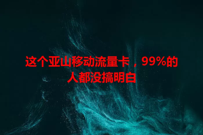 这个亚山移动流量卡，99%的人都没搞明白
