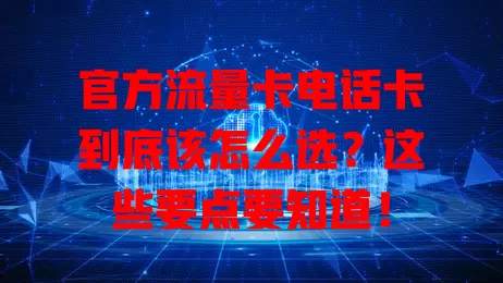 官方流量卡电话卡到底该怎么选？这些要点要知道！