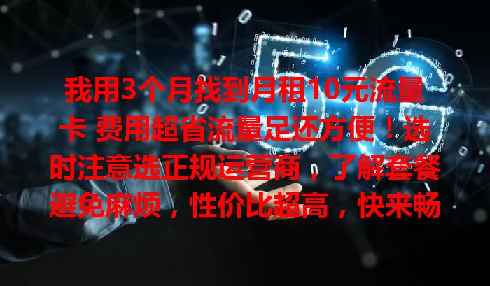 我用3个月找到月租10元流量卡 费用超省流量足还方便！选时注意选正规运营商，了解套餐避免麻烦，性价比超高，快来畅享低价充足流量生活