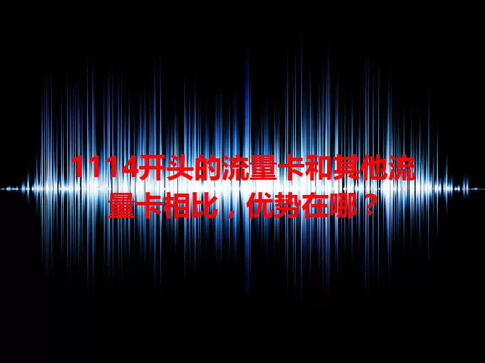 1114开头的流量卡和其他流量卡相比，优势在哪？