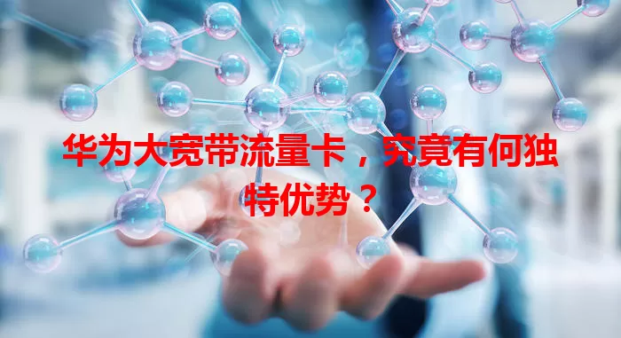 华为大宽带流量卡，究竟有何独特优势？