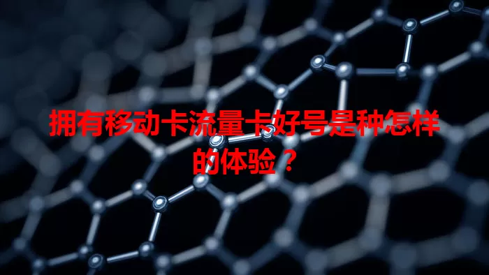 拥有移动卡流量卡好号是种怎样的体验？