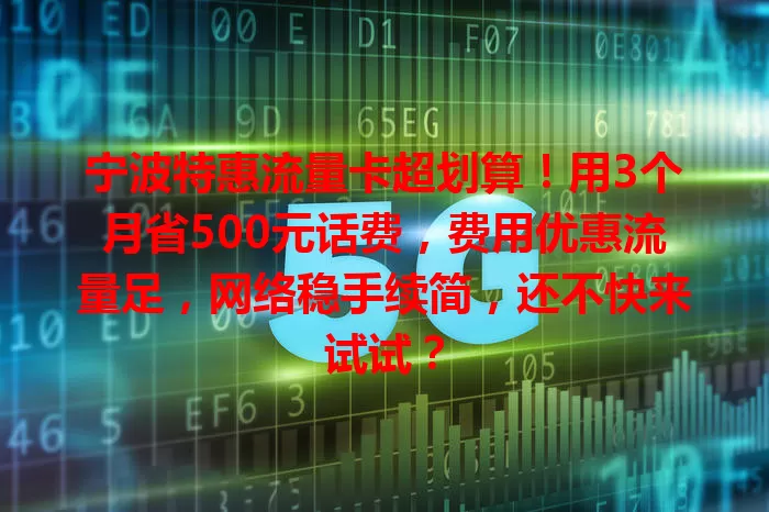宁波特惠流量卡超划算！用3个月省500元话费，费用优惠流量足，网络稳手续简，还不快来试试？