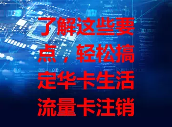 了解这些要点，轻松搞定华卡生活流量卡注销