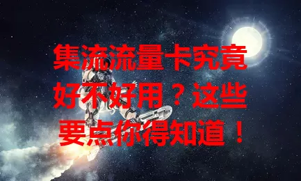 集流流量卡究竟好不好用？这些要点你得知道！