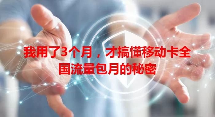 我用了3个月，才搞懂移动卡全国流量包月的秘密