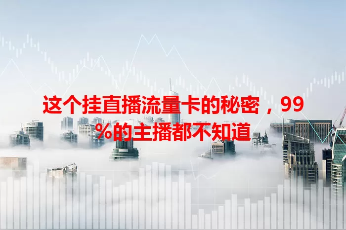 这个挂直播流量卡的秘密，99%的主播都不知道