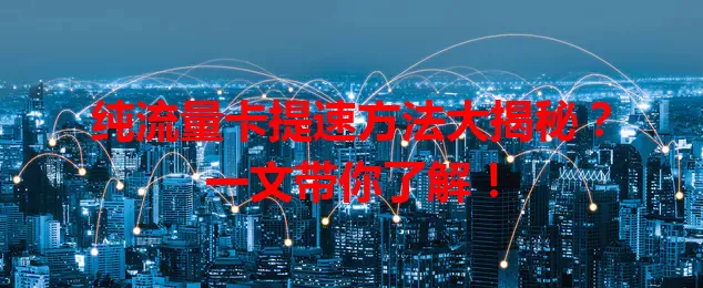 纯流量卡提速方法大揭秘？一文带你了解！