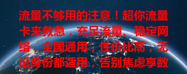 流量不够用的注意！超你流量卡来救急，充足流量、稳定网络，全国通用，性价比高，无论身份都适用，告别焦虑享数字生活，速来了解开启畅快新篇章