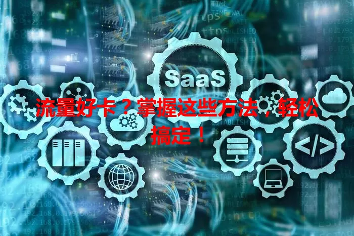 流量好卡？掌握这些方法，轻松搞定！