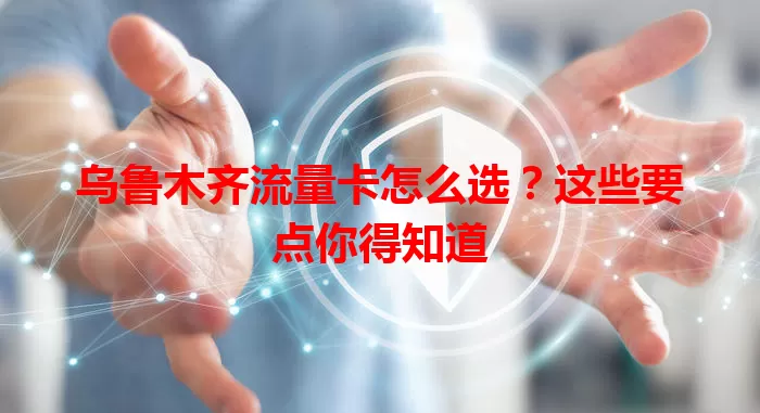 乌鲁木齐流量卡怎么选？这些要点你得知道
