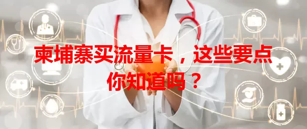 柬埔寨买流量卡，这些要点你知道吗？