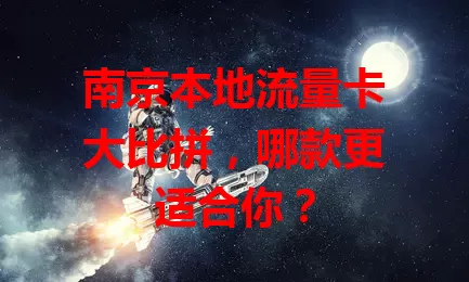 南京本地流量卡大比拼，哪款更适合你？
