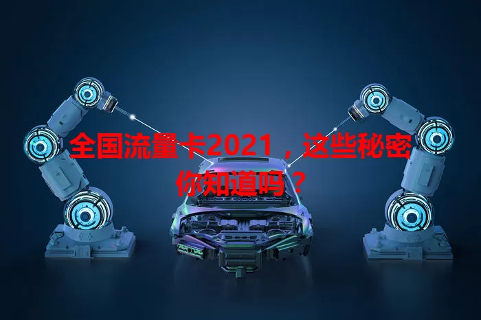 全国流量卡2021，这些秘密你知道吗？