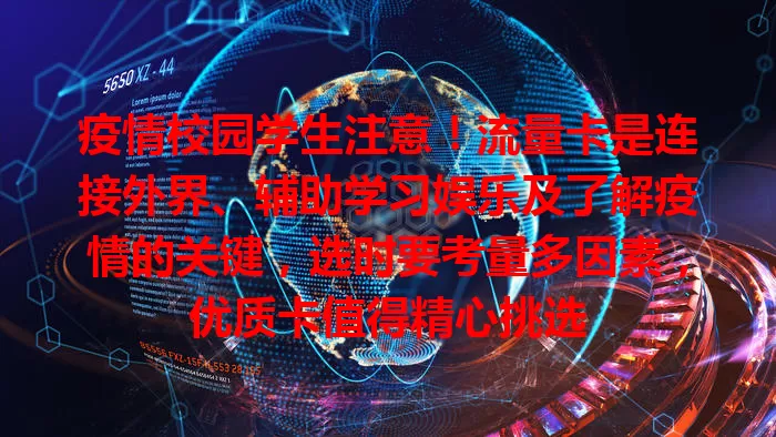 疫情校园学生注意！流量卡是连接外界、辅助学习娱乐及了解疫情的关键，选时要考量多因素，优质卡值得精心挑选
