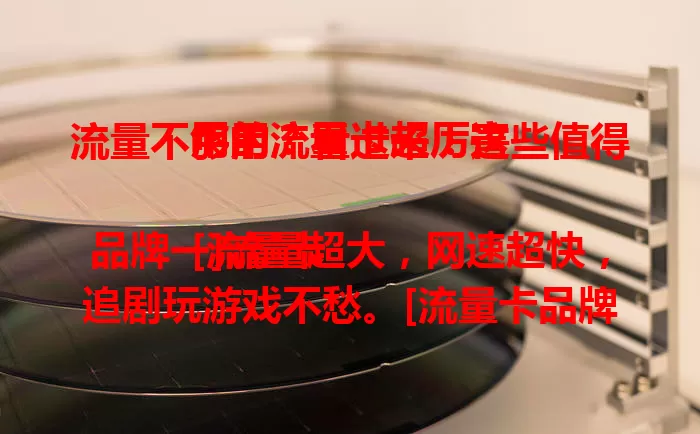 流量不够用？看过来！这些值得用的流量卡超厉害

[流量卡品牌一]流量超大，网速超快，追剧玩游戏不愁。[流量卡品牌二]性价比高，信号强，随时上网超方便。[流量卡品牌三]套餐多样，客服贴心，告别流量焦虑就靠它！