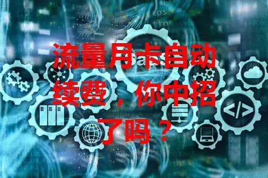 流量月卡自动续费，你中招了吗？