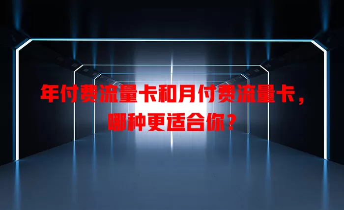 年付费流量卡和月付费流量卡，哪种更适合你？