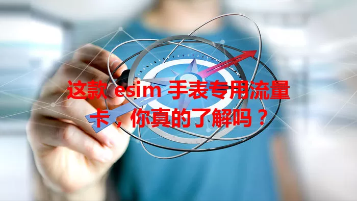 这款 esim 手表专用流量卡，你真的了解吗？