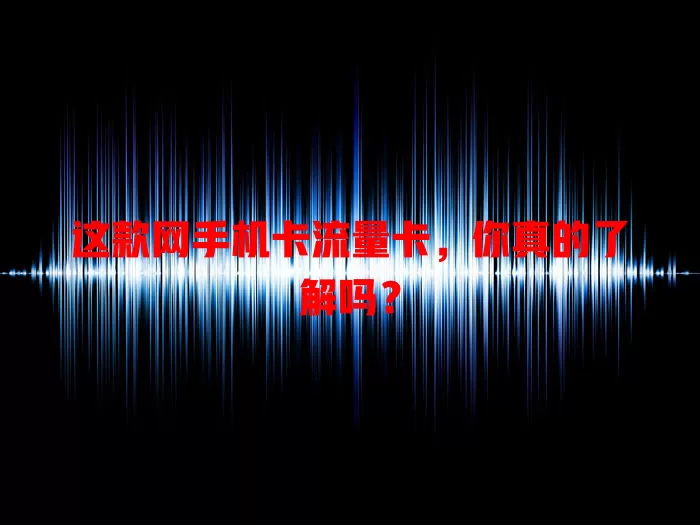 这款网手机卡流量卡，你真的了解吗？