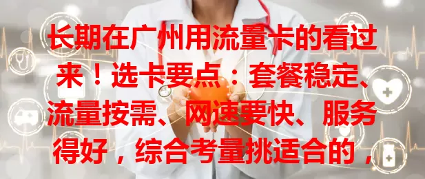 长期在广州用流量卡的看过来！选卡要点：套餐稳定、流量按需、网速要快、服务得好，综合考量挑适合的，让流量卡为你网络保驾护航