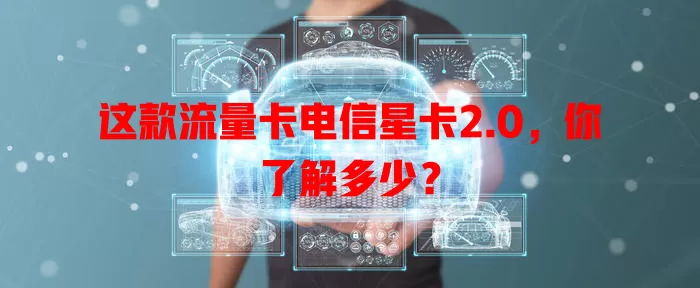 这款流量卡电信星卡2.0，你了解多少？