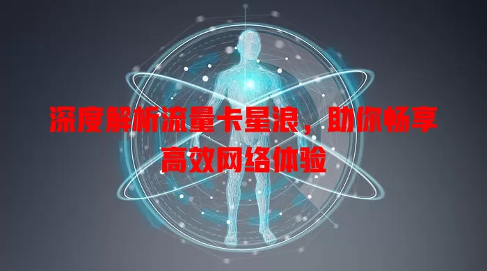 深度解析流量卡星浪，助你畅享高效网络体验