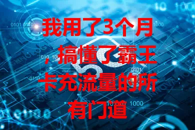 我用了3个月，搞懂了霸王卡充流量的所有门道