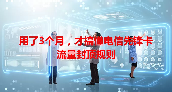 用了3个月，才搞懂电信先锋卡流量封顶规则