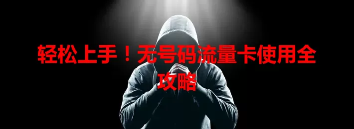 轻松上手！无号码流量卡使用全攻略