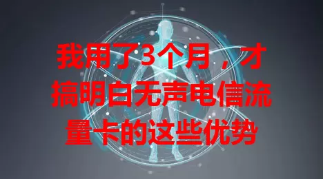 我用了3个月，才搞明白无声电信流量卡的这些优势