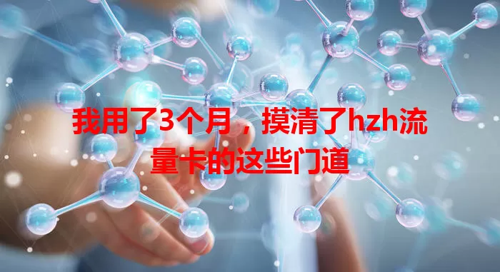 我用了3个月，摸清了hzh流量卡的这些门道