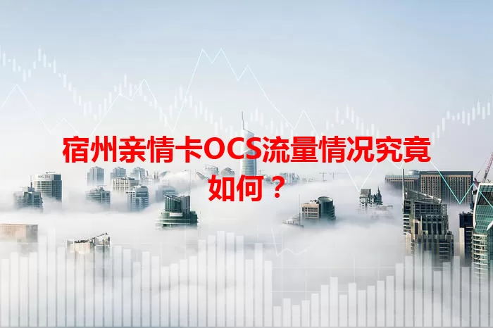 宿州亲情卡OCS流量情况究竟如何？